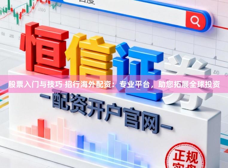 股票入门与技巧 招行海外配资：专业平台，助您拓展全球投资