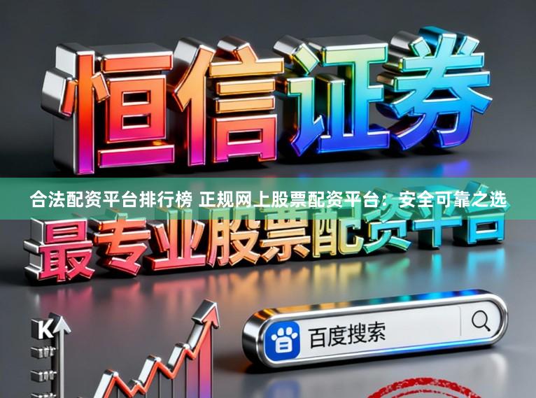 合法配资平台排行榜 正规网上股票配资平台:安全可靠之选