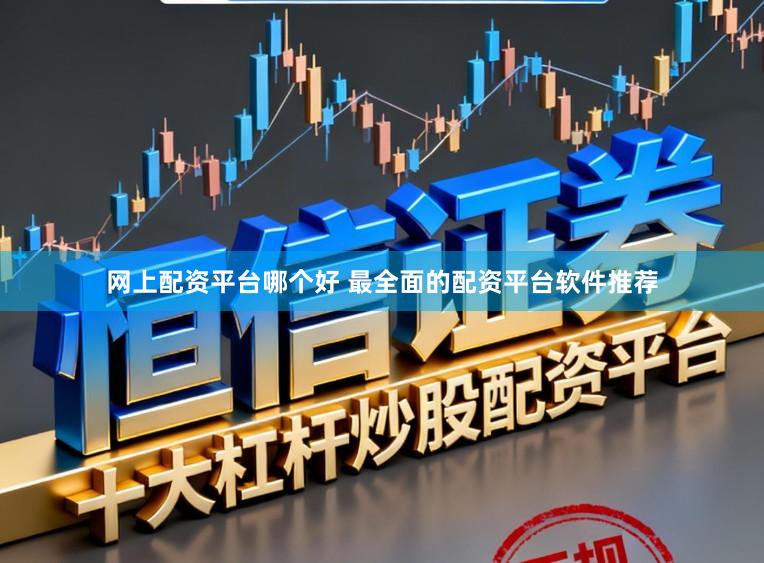 网上配资平台哪个好 最全面的配资平台软件推荐