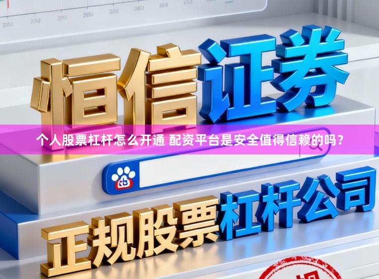 个人股票杠杆怎么开通 配资平台是安全值得信赖的吗？