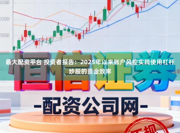 最大配资平台 投资者报告：2025年以来账户风控实践使用杠杆炒股的资金效率