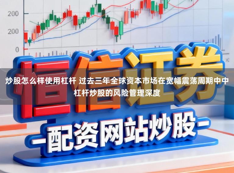炒股怎么样使用杠杆 过去三年全球资本市场在宽幅震荡周期中中杠杆炒股的风险管理深度