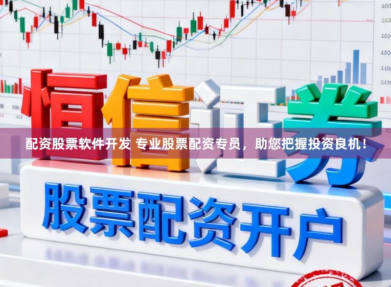 配资股票软件开发 专业股票配资专员，助您把握投资良机！