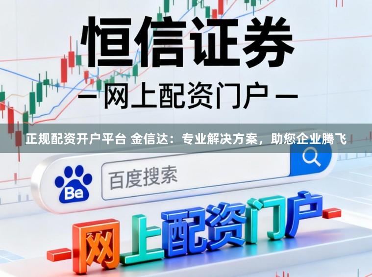 正规配资开户平台 金信达：专业解决方案，助您企业腾飞