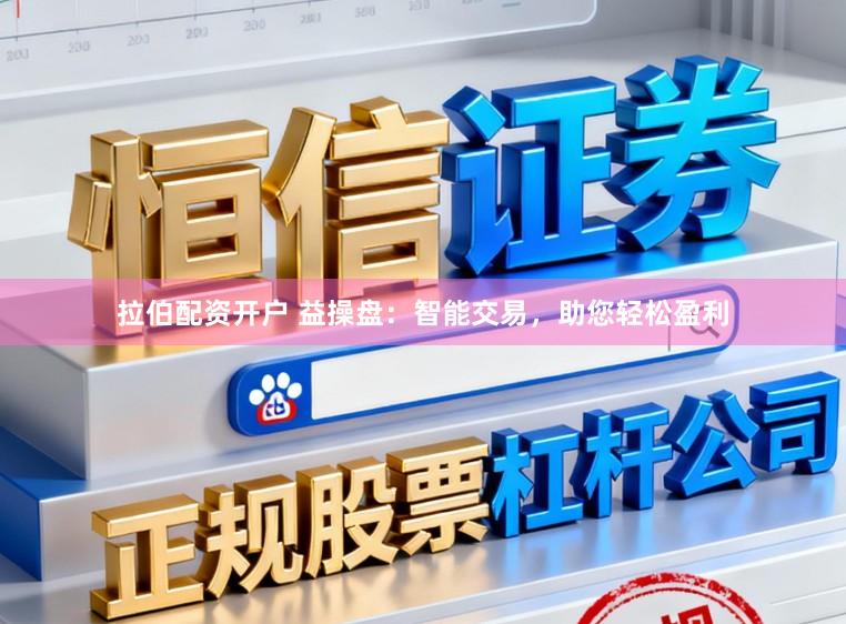 拉伯配资开户 益操盘：智能交易，助您轻松盈利