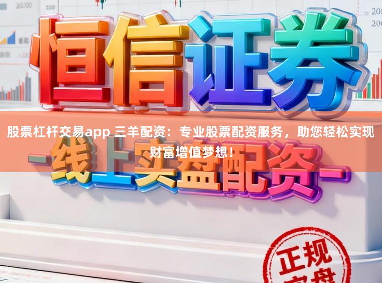 股票杠杆交易app 三羊配资：专业股票配资服务，助您轻松实现财富增值梦想！