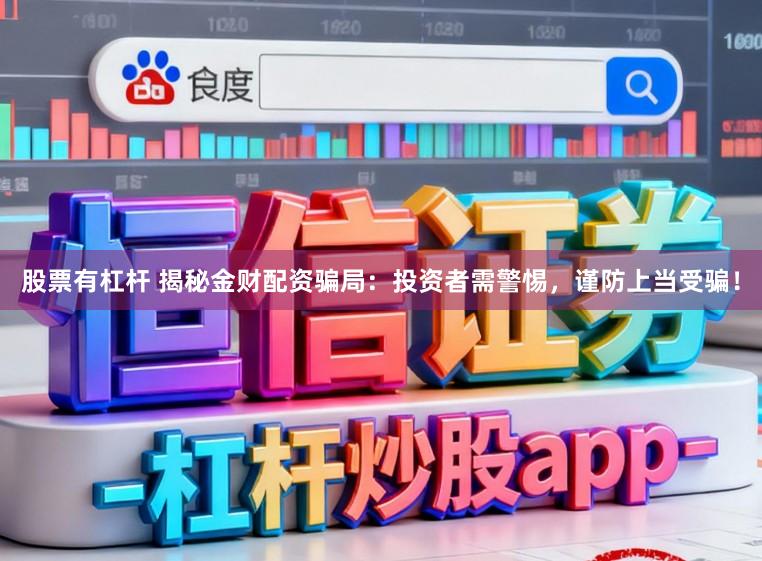 股票有杠杆 揭秘金财配资骗局:投资者需警惕,谨防上当受骗!