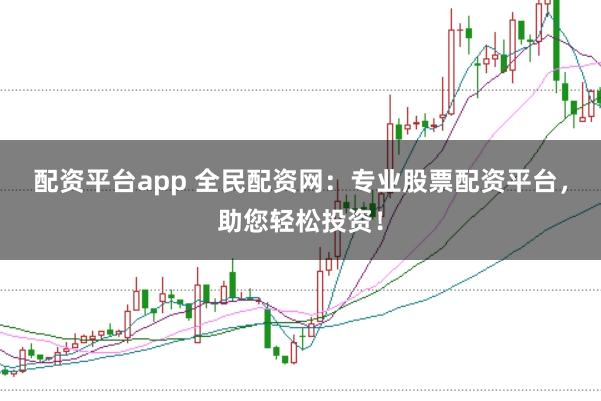 配资平台app 全民配资网：专业股票配资平台，助您轻松投资！