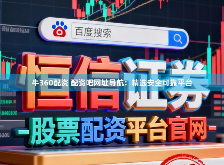 牛360配资 配资吧网址导航：精选安全可靠平台
