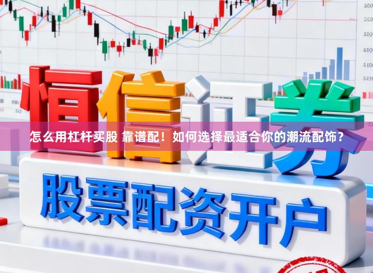怎么用杠杆买股 靠谱配!如何选择最适合你的潮流配饰?