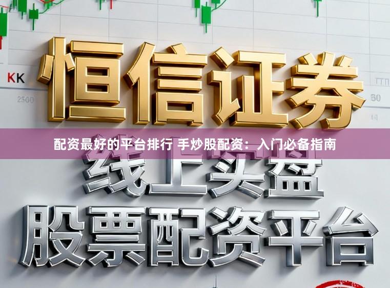配资最好的平台排行 手炒股配资:入门必备指南