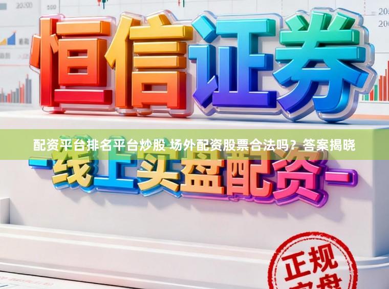 配资平台排名平台炒股 场外配资股票合法吗？答案揭晓