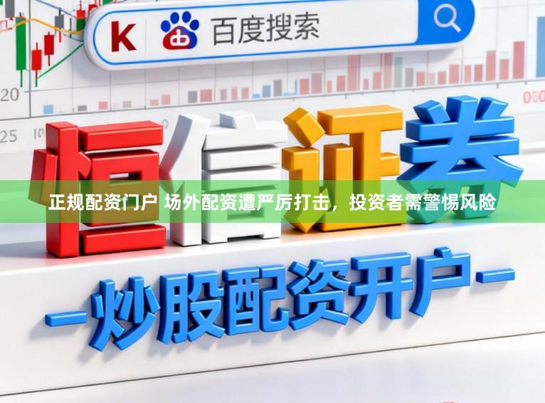 正规配资门户 场外配资遭严厉打击,投资者需警惕风险