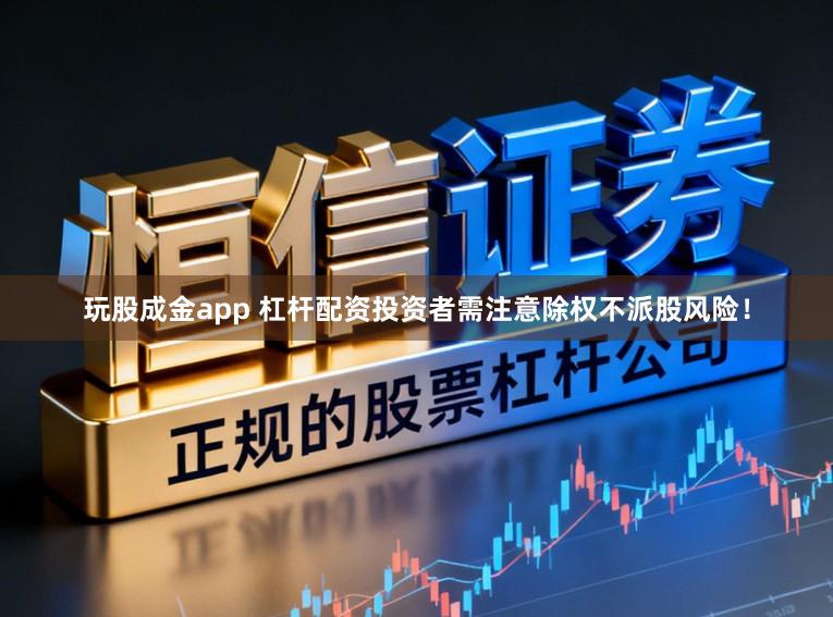 玩股成金app 杠杆配资投资者需注意除权不派股风险！