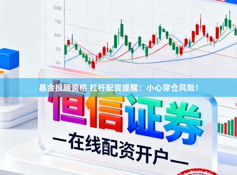 基金投顾资格 杠杆配资提醒：小心穿仓风险！