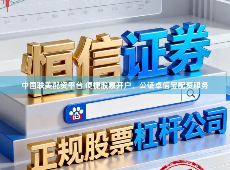 中国联美配资平台 便捷股票开户,公证卓信宝配资服务