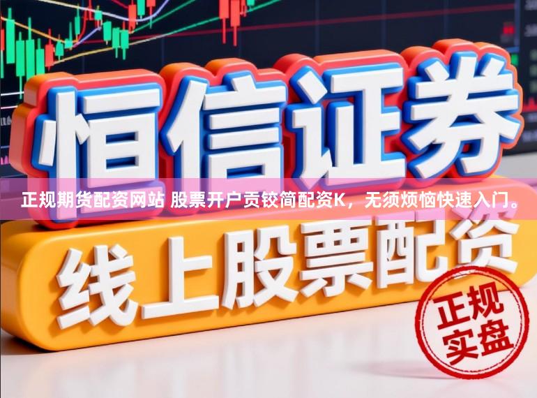 正规期货配资网站 股票开户贡铰简配资K，无须烦恼快速入门。