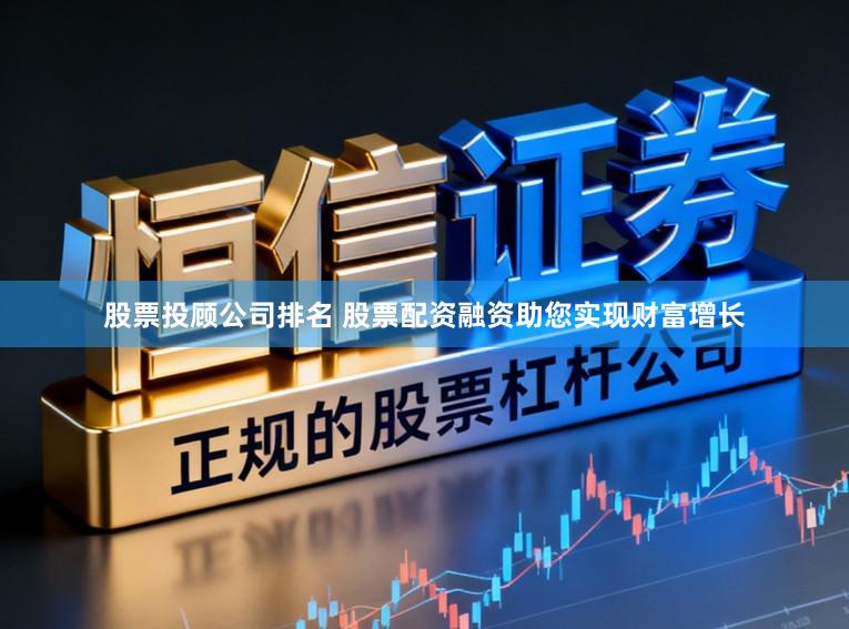 股票投顾公司排名 股票配资融资助您实现财富增长