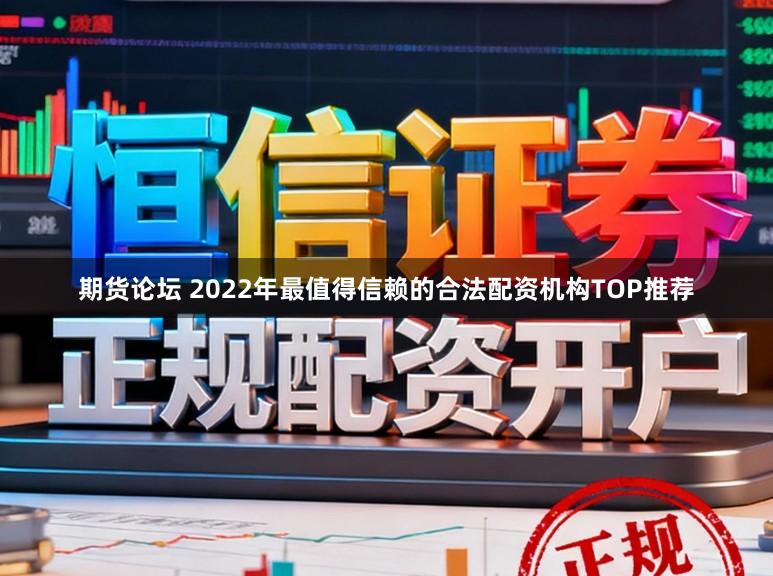 期货论坛 2022年最值得信赖的合法配资机构TOP推荐