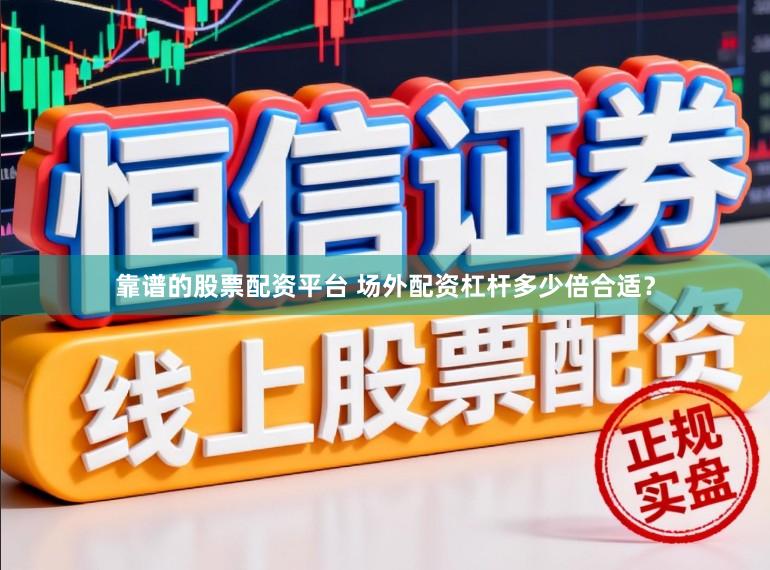 靠谱的股票配资平台 场外配资杠杆多少倍合适？