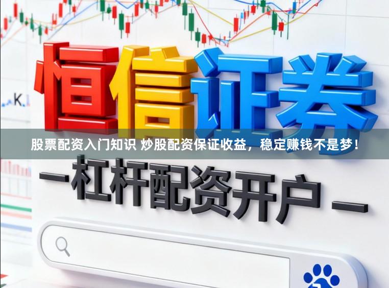股票配资入门知识 炒股配资保证收益，稳定赚钱不是梦！