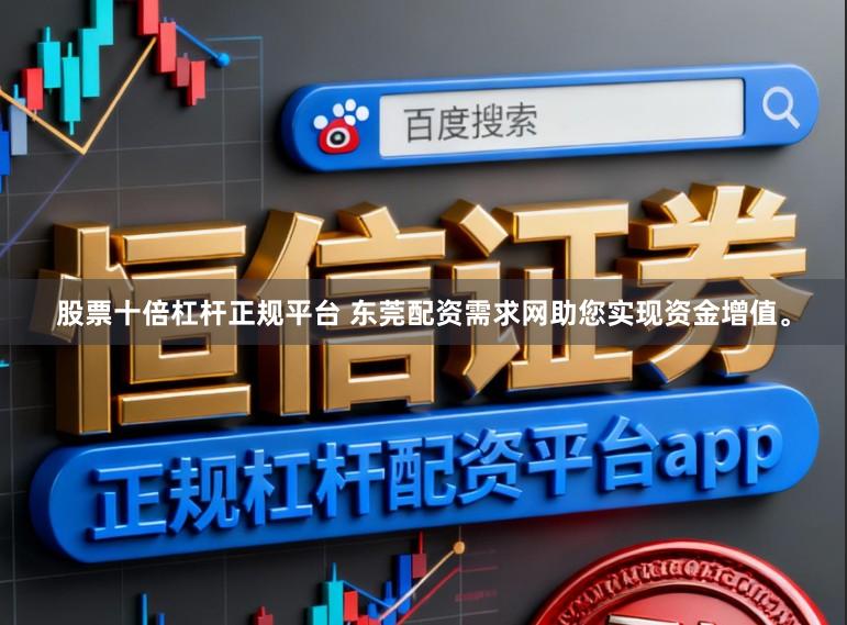 股票十倍杠杆正规平台 东莞配资需求网助您实现资金增值。