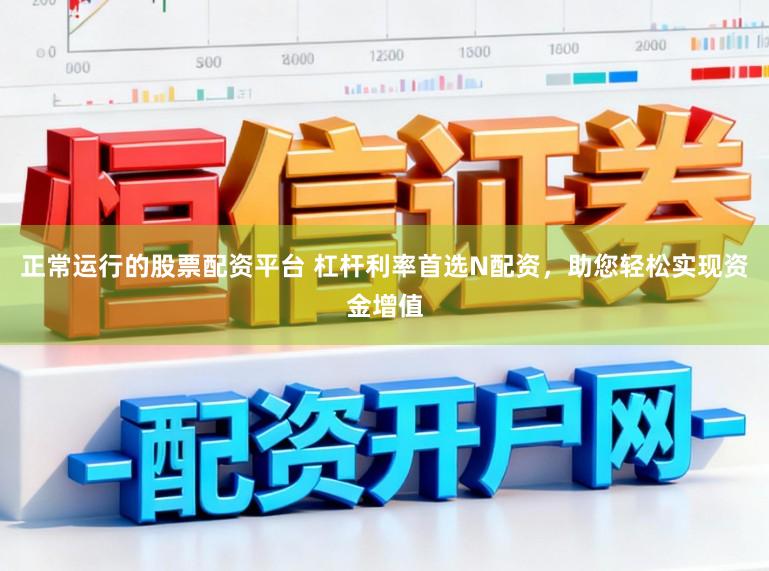 正常运行的股票配资平台 杠杆利率首选N配资，助您轻松实现资金增值