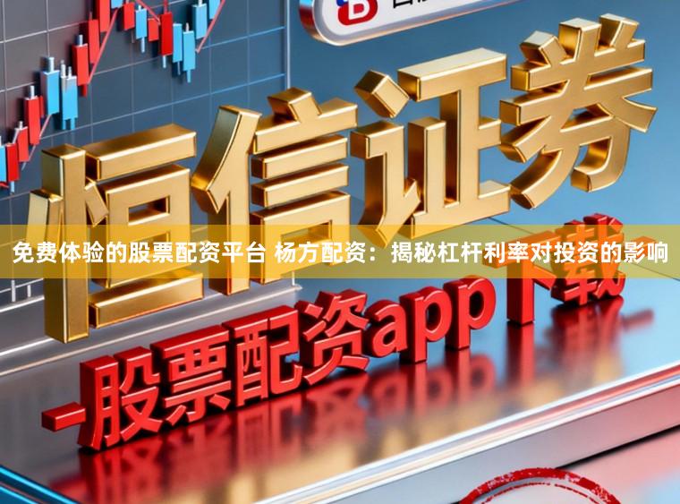 免费体验的股票配资平台 杨方配资：揭秘杠杆利率对投资的影响