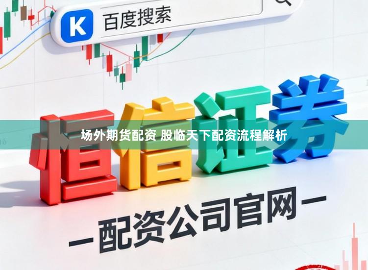 场外期货配资 股临天下配资流程解析