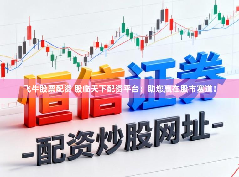 飞牛股票配资 股临天下配资平台：助您赢在股市赛道！