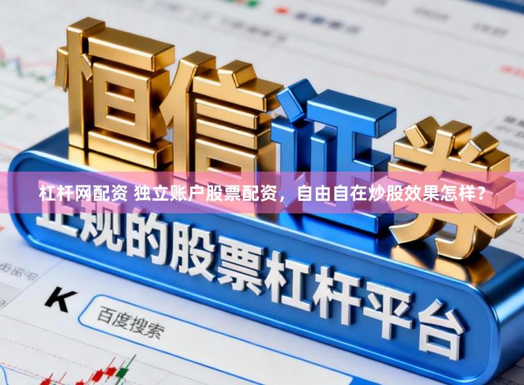 杠杆网配资 独立账户股票配资,自由自在炒股效果怎样?