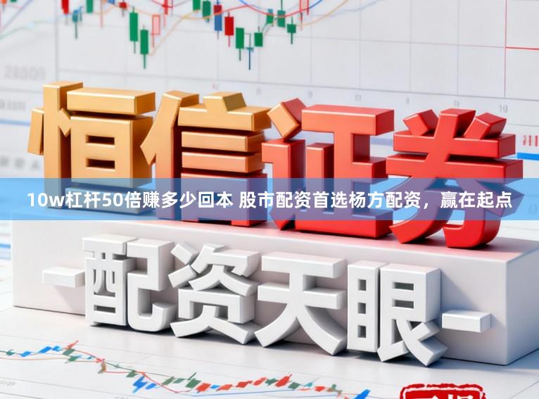 10w杠杆50倍赚多少回本 股市配资首选杨方配资，赢在起点