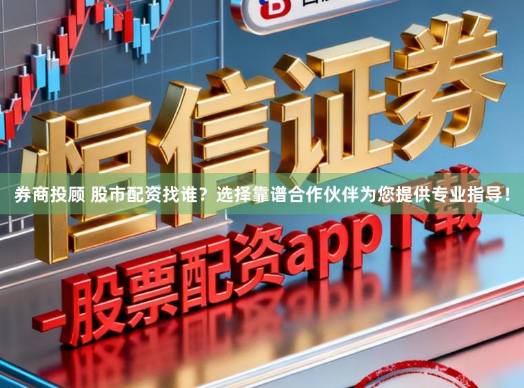 券商投顾 股市配资找谁？选择靠谱合作伙伴为您提供专业指导！