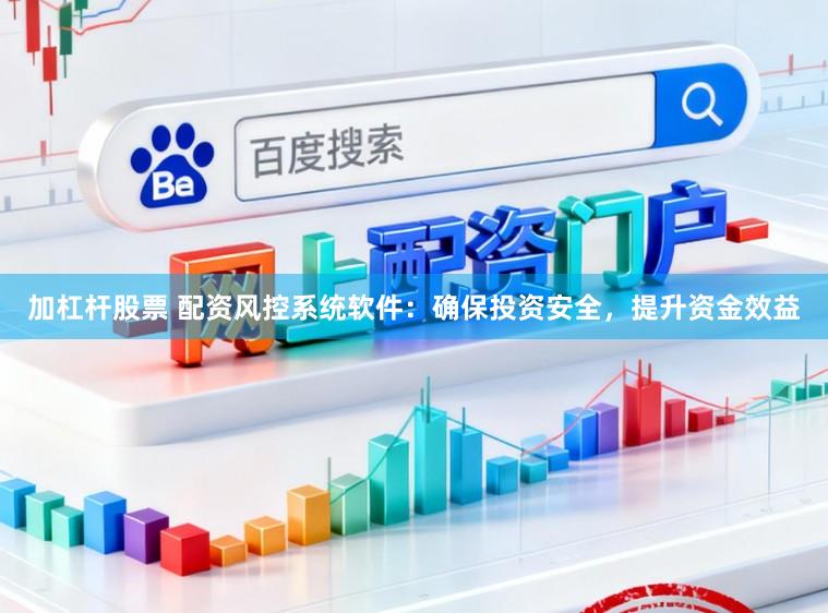 加杠杆股票 配资风控系统软件：确保投资安全，提升资金效益
