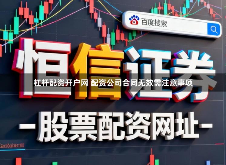 杠杆配资开户网 配资公司合同无效需注意事项