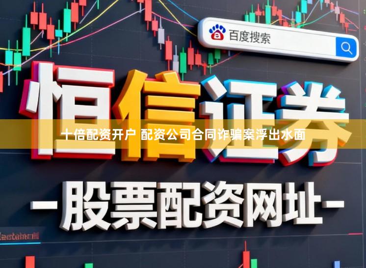 十倍配资开户 配资公司合同诈骗案浮出水面