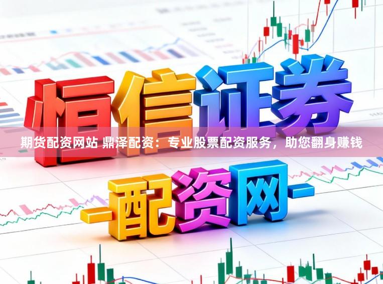 期货配资网站 鼎泽配资：专业股票配资服务，助您翻身赚钱