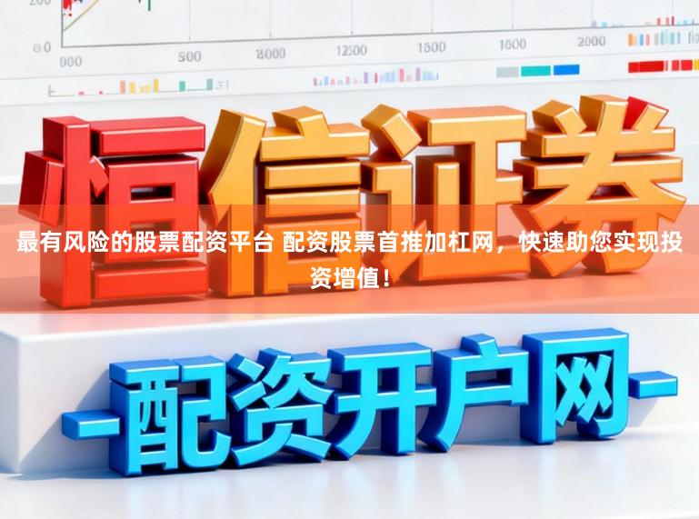 最有风险的股票配资平台 配资股票首推加杠网，快速助您实现投资增值！