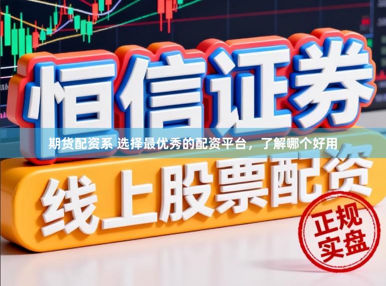 期货配资系 选择最优秀的配资平台，了解哪个好用
