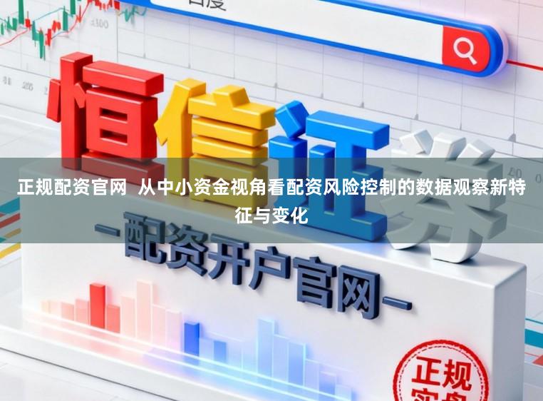 正规配资官网  从中小资金视角看配资风险控制的数据观察新特征与变化