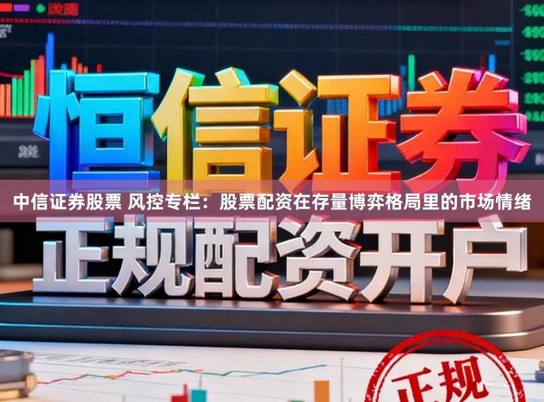 中信证券股票 风控专栏：股票配资在存量博弈格局里的市场情绪
