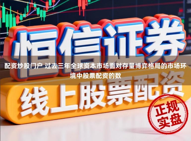 配资炒股门户 过去三年全球资本市场面对存量博弈格局的市场环境中股票配资的数