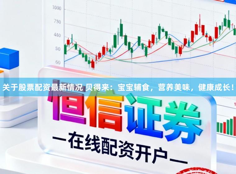 关于股票配资最新情况 贝得来：宝宝辅食，营养美味，健康成长！