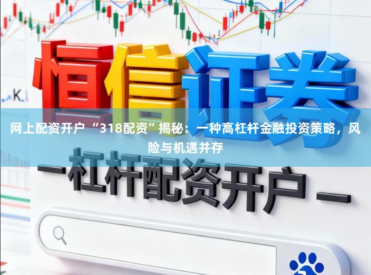 网上配资开户 “318配资”揭秘：一种高杠杆金融投资策略，风险与机遇并存