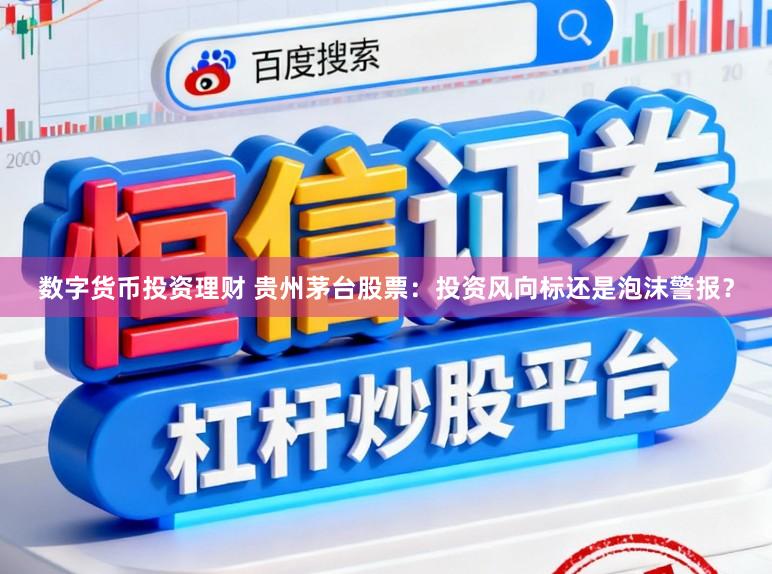 数字货币投资理财 贵州茅台股票：投资风向标还是泡沫警报？