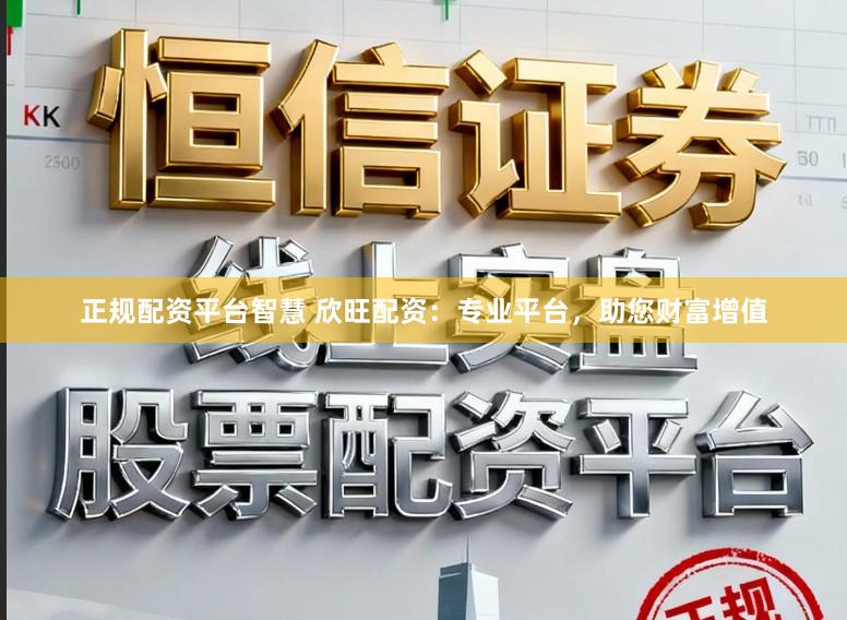 正规配资平台智慧 欣旺配资:专业平台,助您财富增值