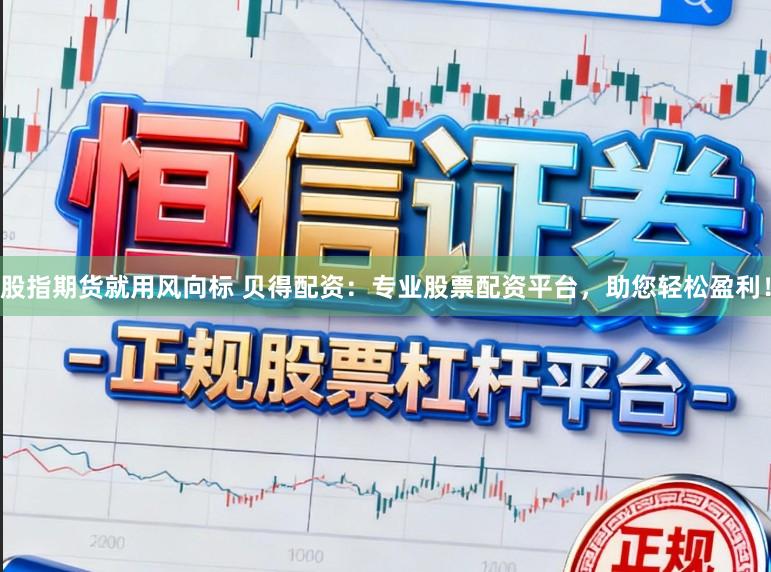 股指期货就用风向标 贝得配资:专业股票配资平台,助您轻松盈利!