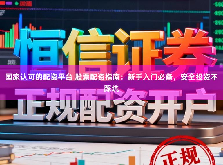 国家认可的配资平台 股票配资指南：新手入门必备，安全投资不踩坑