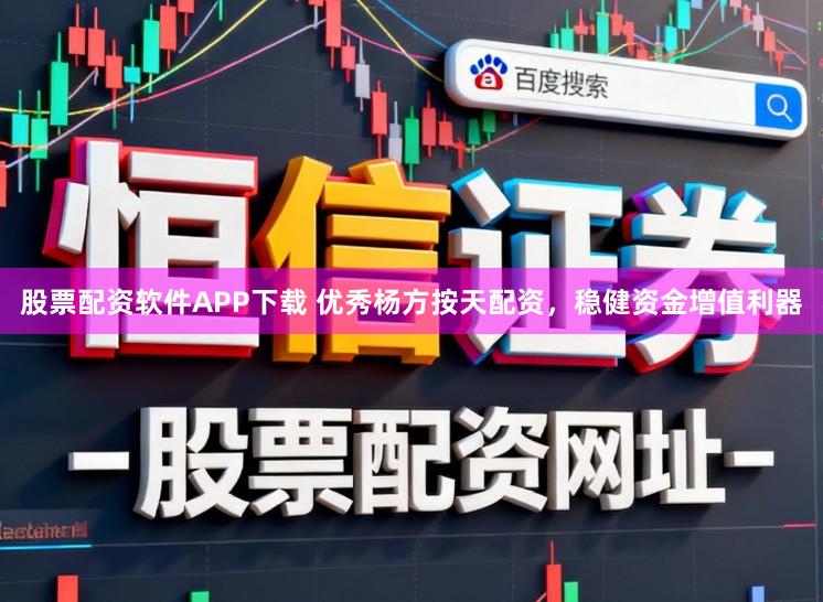 股票配资软件APP下载 优秀杨方按天配资，稳健资金增值利器