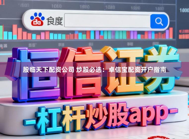 股临天下配资公司 炒股必选：卓信宝配资开户指南